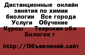 Дистанционные (онлайн) занятия по химии, биологии - Все города Услуги » Обучение. Курсы   . Тверская обл.,Бологое г.